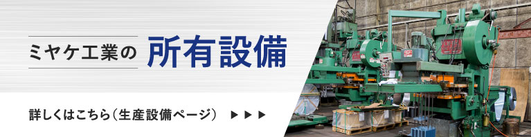 ミヤケ工業の所有設備 詳しくはこちら（生産設備ページ）
